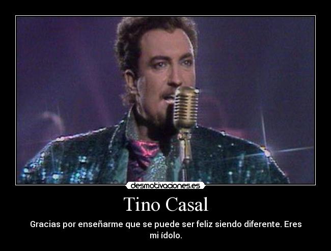 Tino Casal - Gracias por enseñarme que se puede ser feliz siendo diferente. Eres mi ídolo.