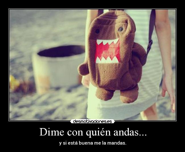 Dime con quién andas... - y si está buena me la mandas.