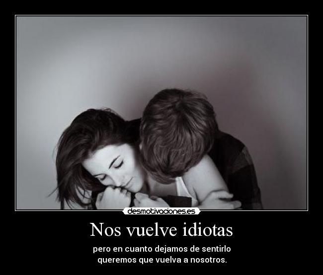Nos vuelve idiotas -