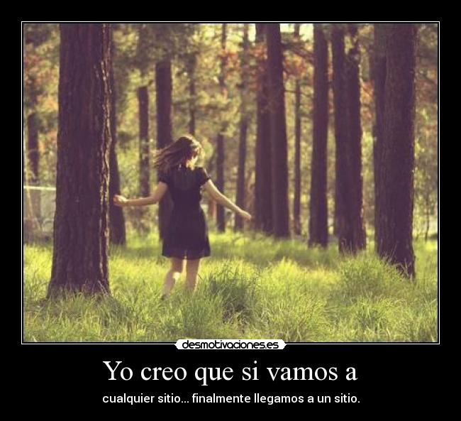 Yo creo que si vamos a - cualquier sitio... finalmente llegamos a un sitio.