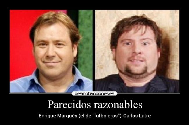 Parecidos razonables - Enrique Marqués (el de futboleros)-Carlos Latre