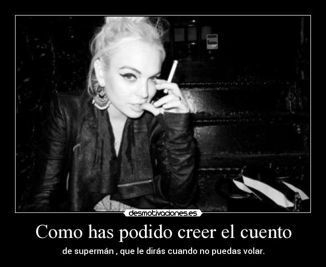 Como has podido creer el cuento - de supermán , que le dirás cuando no puedas volar.