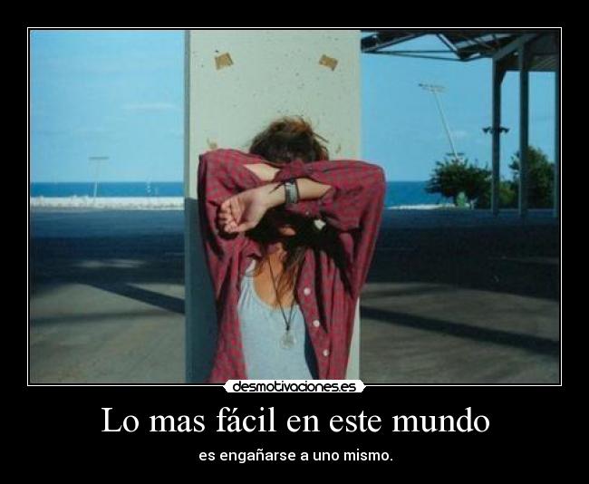 Lo mas fácil en este mundo - es engañarse a uno mismo.