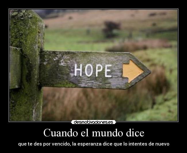 Cuando el mundo dice - que te des por vencido, la esperanza dice que lo intentes de nuevo