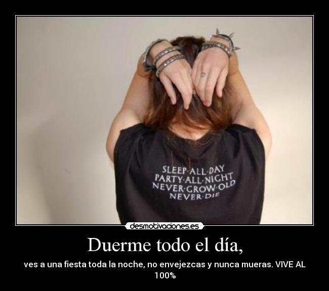 Duerme todo el día, - ves a una fiesta toda la noche, no envejezcas y nunca mueras. VIVE AL 100%