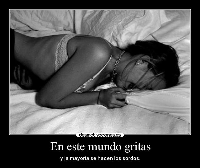 En este mundo gritas - y la mayoria se hacen los sordos.