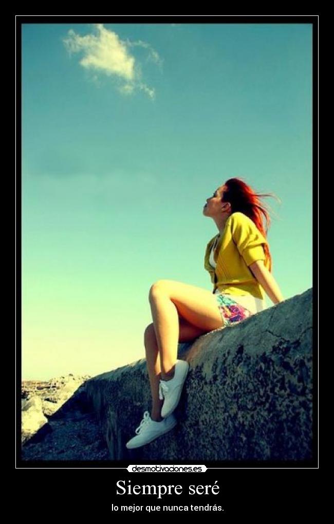 Siempre seré - lo mejor que nunca tendrás.
