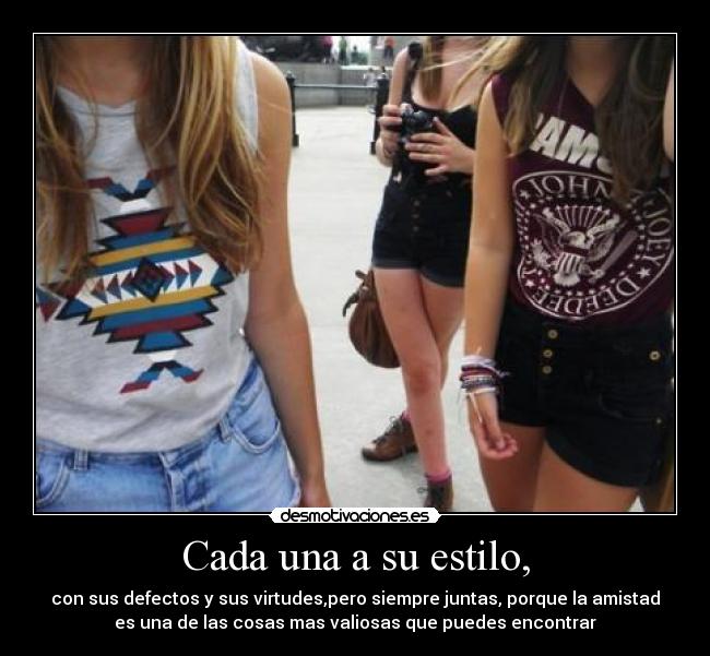 Cada una a su estilo, - con sus defectos y sus virtudes,pero siempre juntas, porque la amistad
es una de las cosas mas valiosas que puedes encontrar