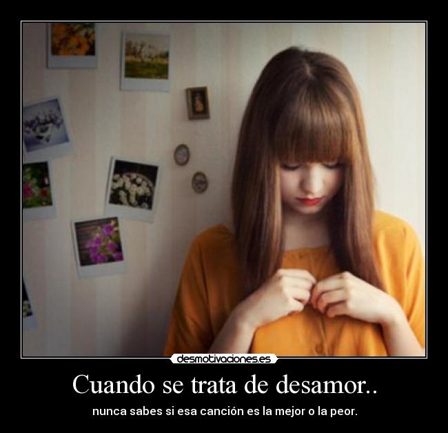 Cuando se trata de desamor.. - nunca sabes si esa canción es la mejor o la peor.