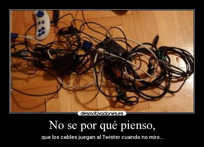 No se por qué pienso, - que los cables juegan al Twister cuando no miro...