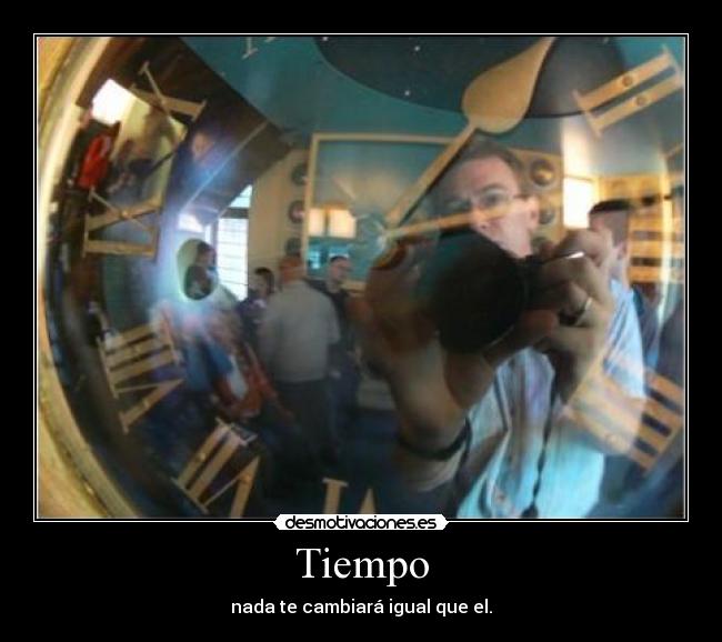 Tiempo - nada te cambiará igual que el.