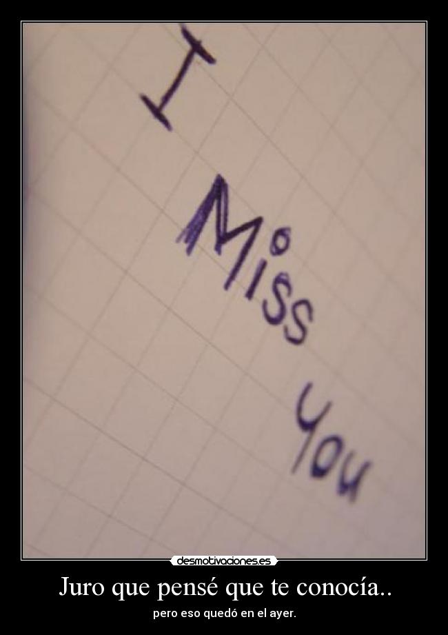 Juro que pensé que te conocía.. - pero eso quedó en el ayer.