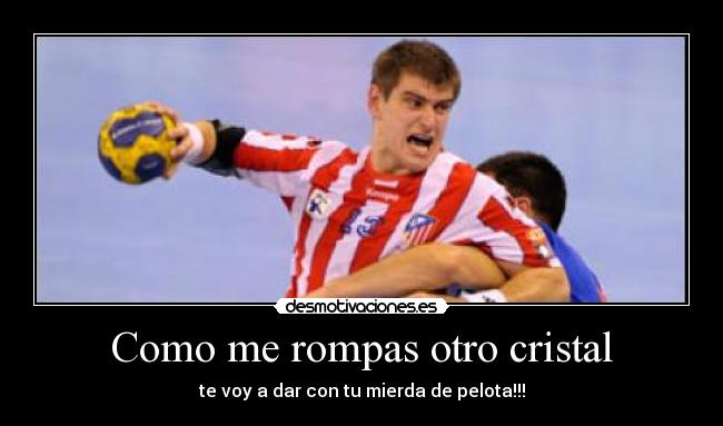 Como me rompas otro cristal - te voy a dar con tu mierda de pelota!!!