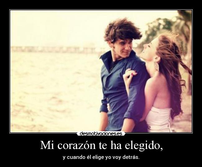 Mi corazón te ha elegido, - y cuando él elige yo voy detrás.