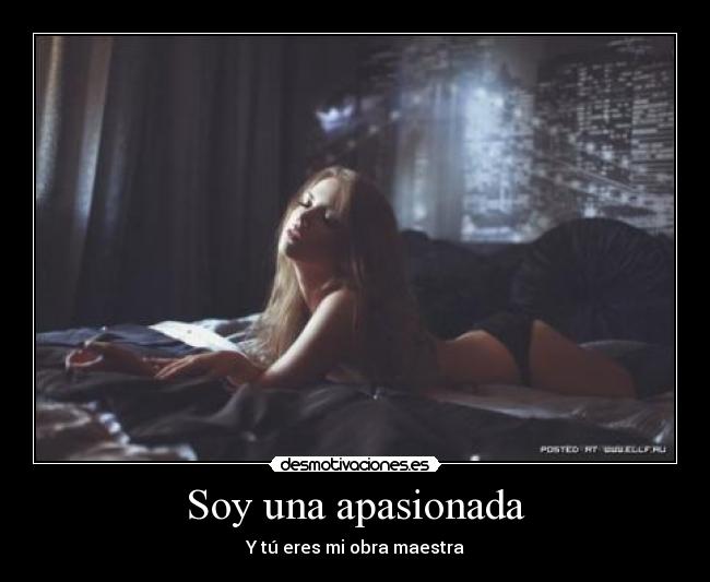 Soy una apasionada - Y tú eres mi obra maestra♥