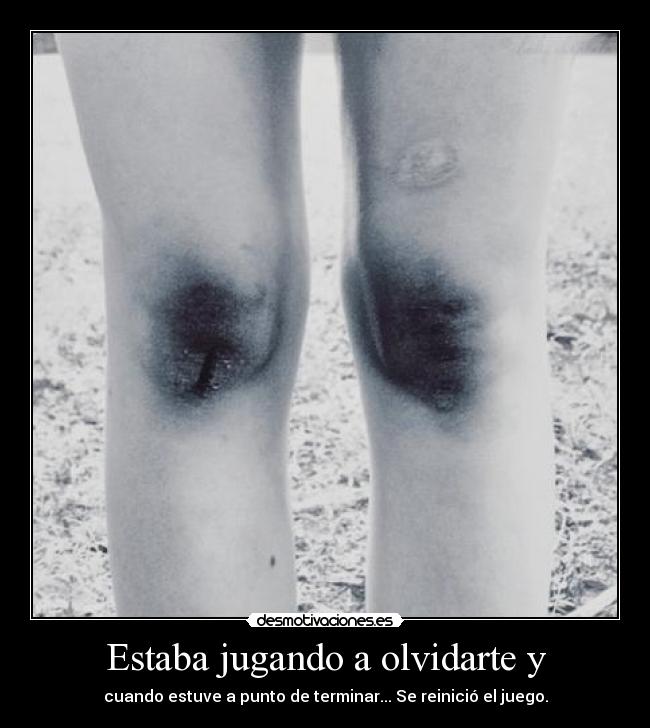 Estaba jugando a olvidarte y - cuando estuve a punto de terminar... Se reinició el juego.