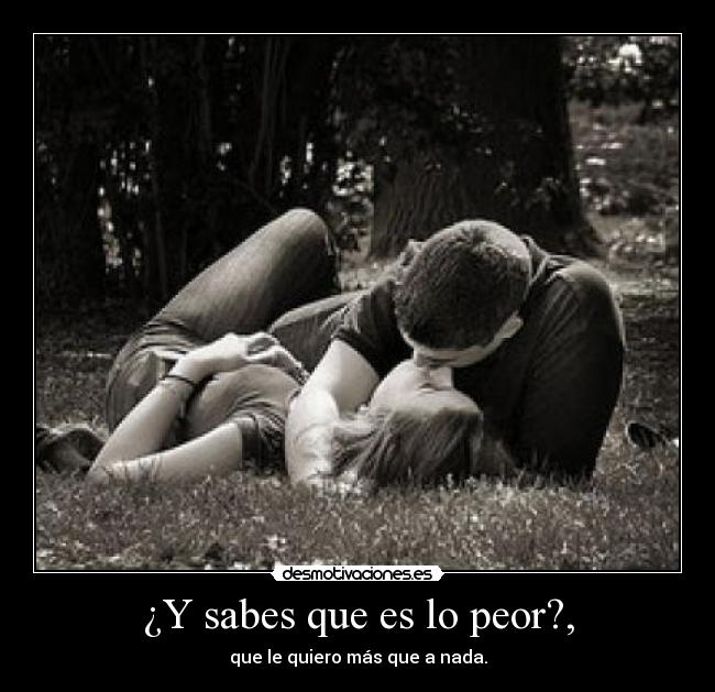 ¿Y sabes que es lo peor?, - 