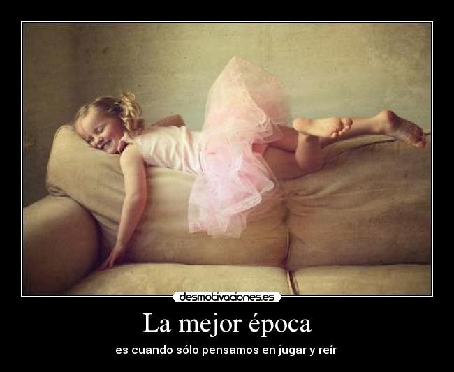 La mejor época - es cuando sólo pensamos en jugar y reír 