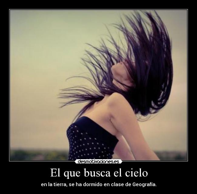 El que busca el cielo - en la tierra, se ha dormido en clase de Geografía.