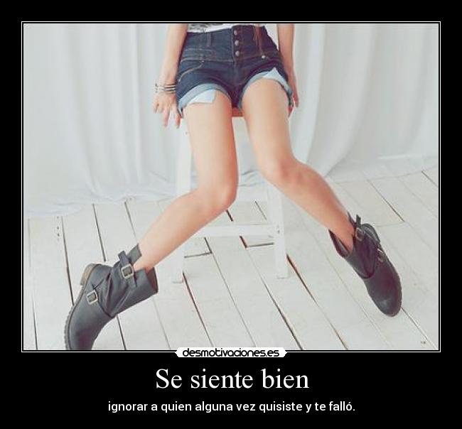 Se siente bien - ignorar a quien alguna vez quisiste y te falló.