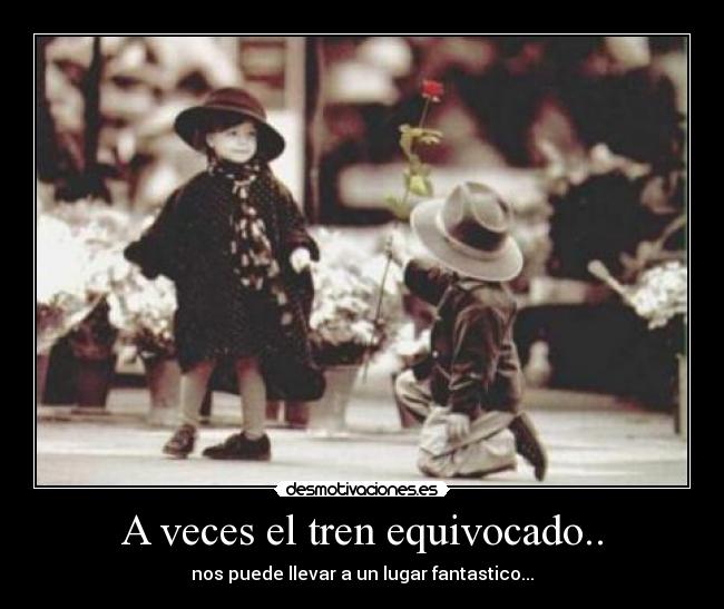 A veces el tren equivocado.. - nos puede llevar a un lugar fantastico...