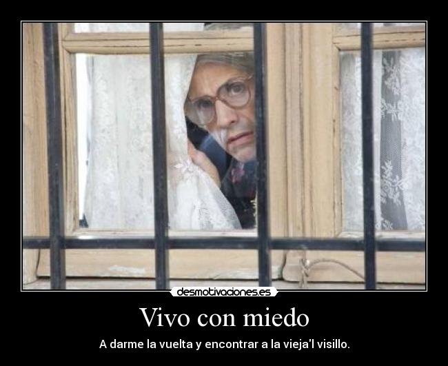 Vivo con miedo - A darme la vuelta y encontrar a la viejal visillo.