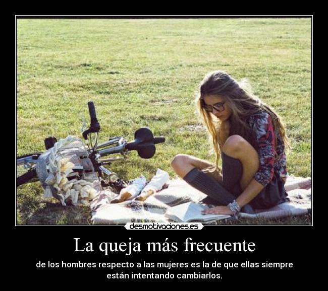 La queja más frecuente - de los hombres respecto a las mujeres es la de que ellas siempre
están intentando cambiarlos.