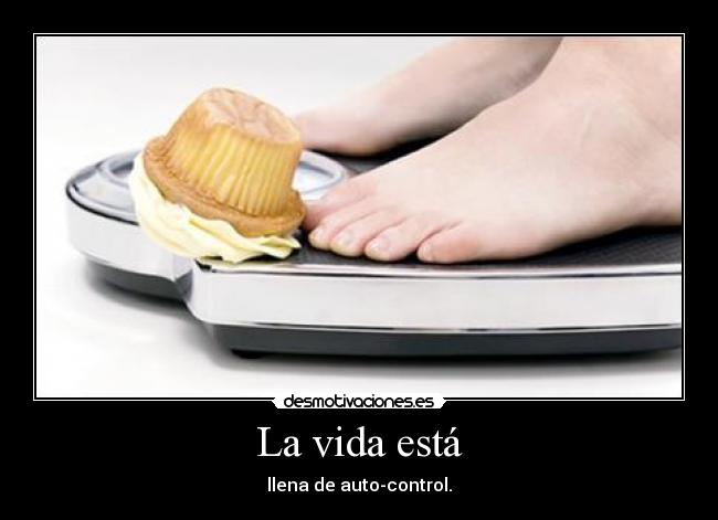 La vida está - llena de auto-control.