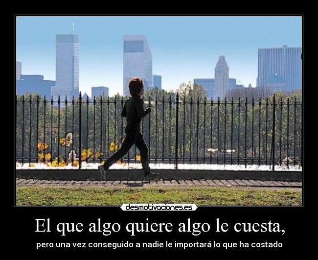 El que algo quiere algo le cuesta, - 