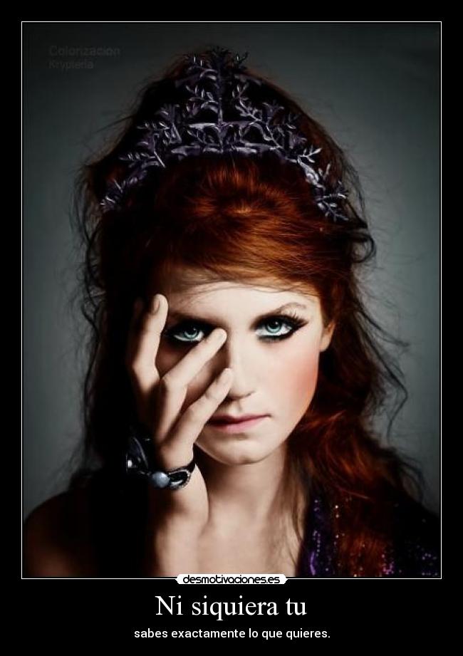 Ni siquiera tu - sabes exactamente lo que quieres.