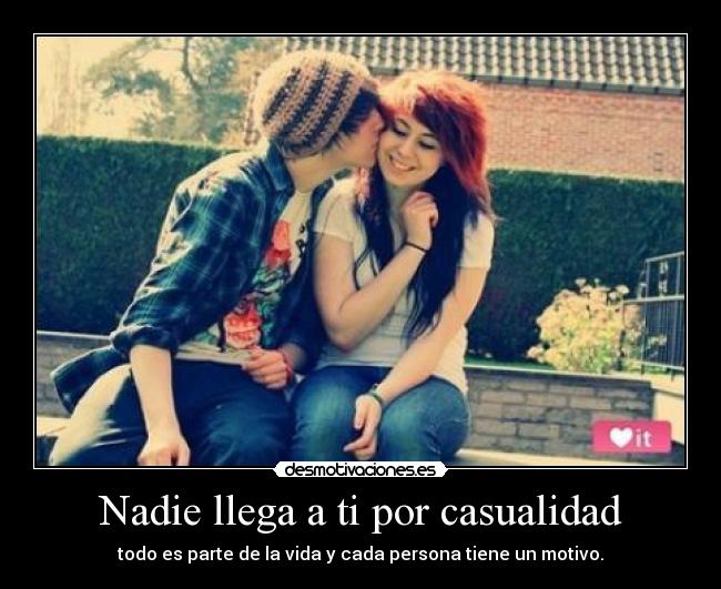 Nadie llega a ti por casualidad - todo es parte de la vida y cada persona tiene un motivo.