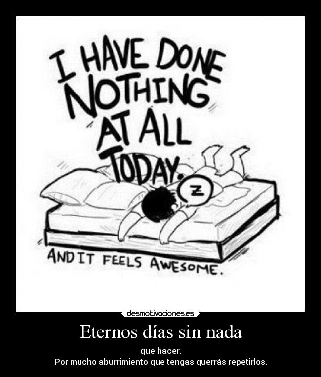 Eternos días sin nada - que hacer.
Por mucho aburrimiento que tengas querrás repetirlos.