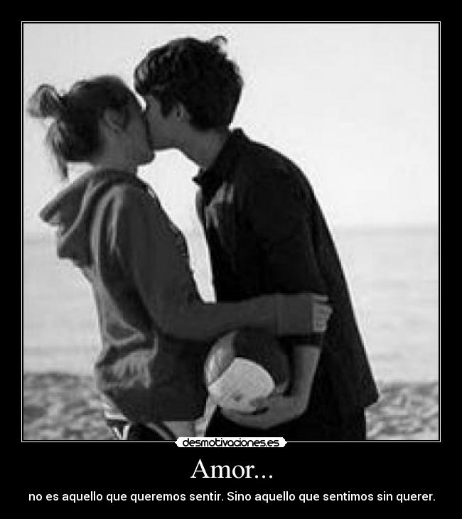 Amor... - no es aquello que queremos sentir. Sino aquello que sentimos sin querer.