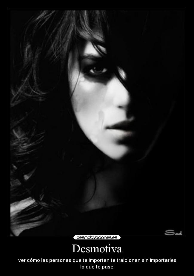 Desmotiva - ver cómo las personas que te importan te traicionan sin importarles lo que te pase.