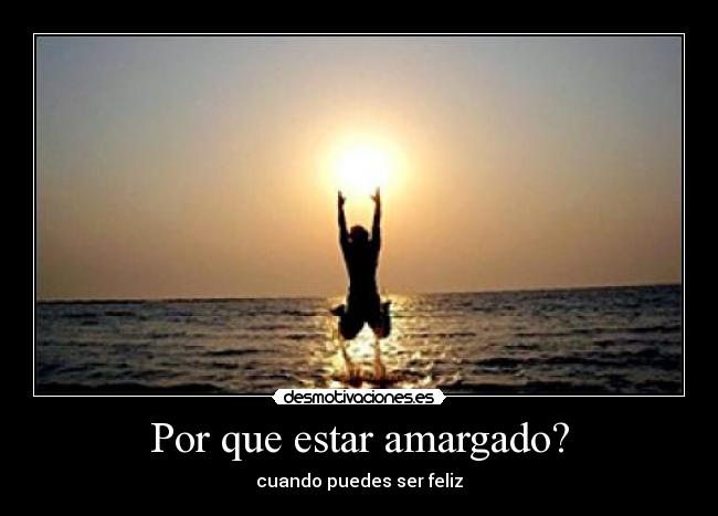 Por que estar amargado? - cuando puedes ser feliz