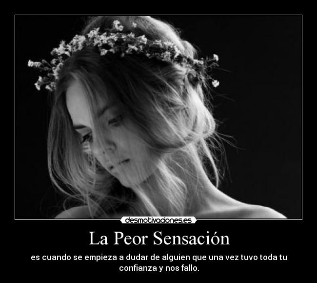 La Peor Sensación - es cuando se empieza a dudar de alguien que una vez tuvo toda tu
confianza y nos fallo.