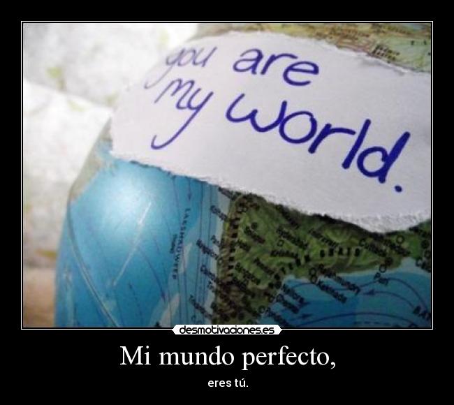 Mi mundo perfecto, - eres tú.