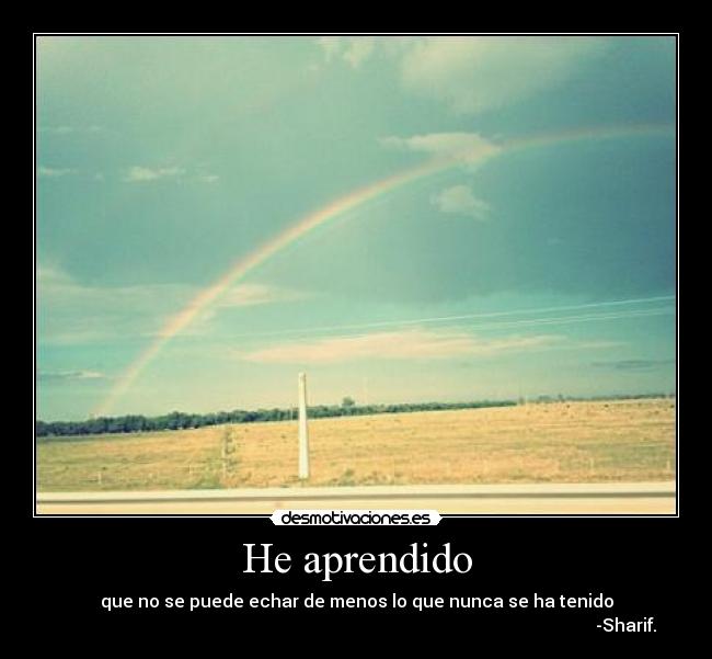 He aprendido - que no se puede echar de menos lo que nunca se ha tenido
-Sharif.