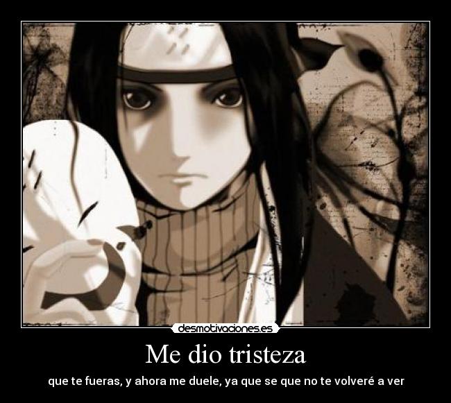 Me dio tristeza - que te fueras, y ahora me duele, ya que se que no te volveré a ver