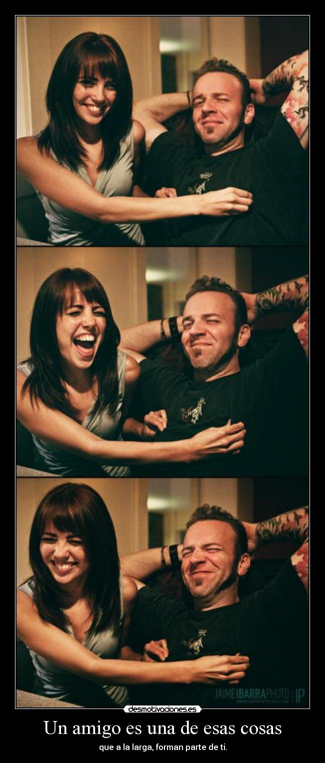 Un amigo es una de esas cosas - que a la larga, forman parte de ti.
