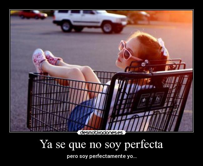 Ya se que no soy perfecta - pero soy perfectamente yo...