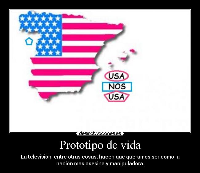 Prototipo de vida - La televisión, entre otras cosas, hacen que queramos ser como la
nación mas asesina y manipuladora.