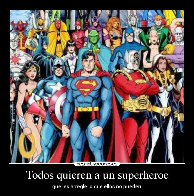 Todos quieren a un superheroe - que les arregle lo que ellos no pueden.