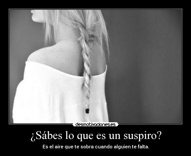 ¿Sábes lo que es un suspiro? - Es el aire que te sobra cuando alguien te falta.