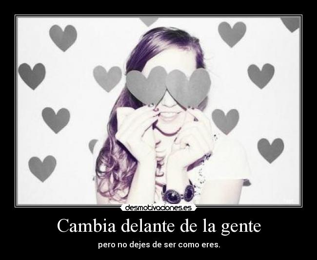 Cambia delante de la gente - pero no dejes de ser como eres.