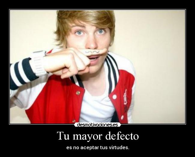 Tu mayor defecto - es no aceptar tus virtudes.