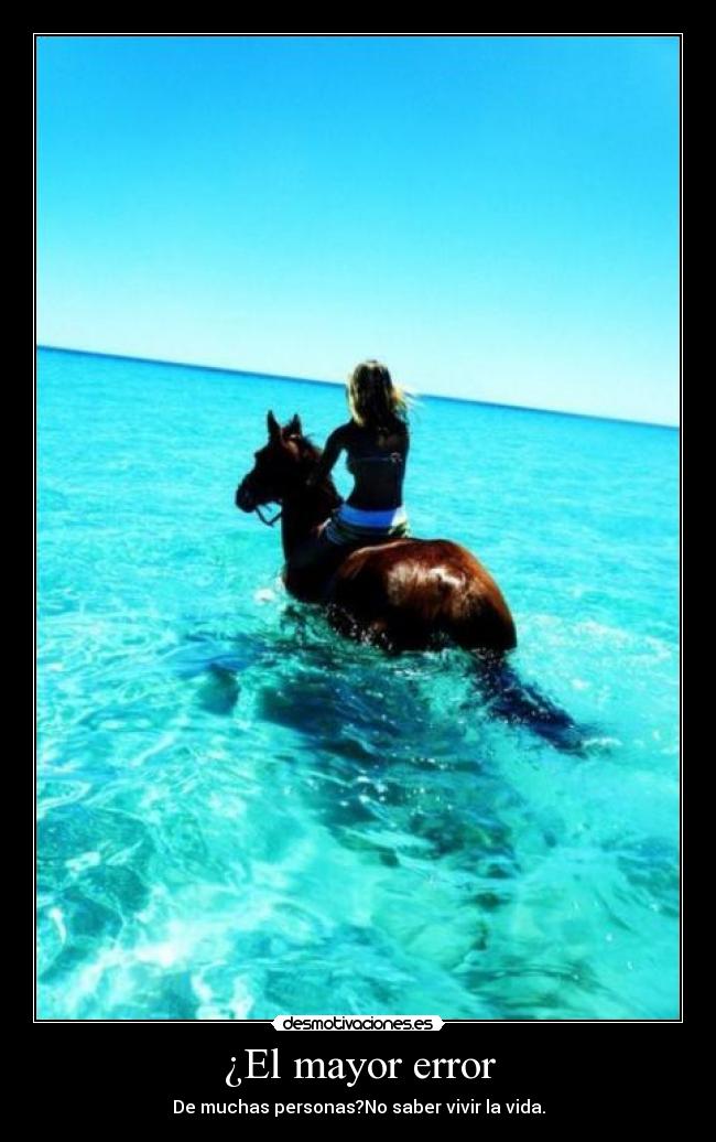 ¿El mayor error - De muchas personas?No saber vivir la vida.