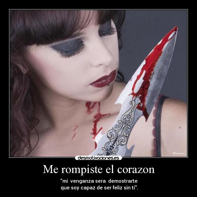 Me rompiste el corazon - mi  venganza sera  demostrarte
 que soy capaz de ser feliz sin ti.