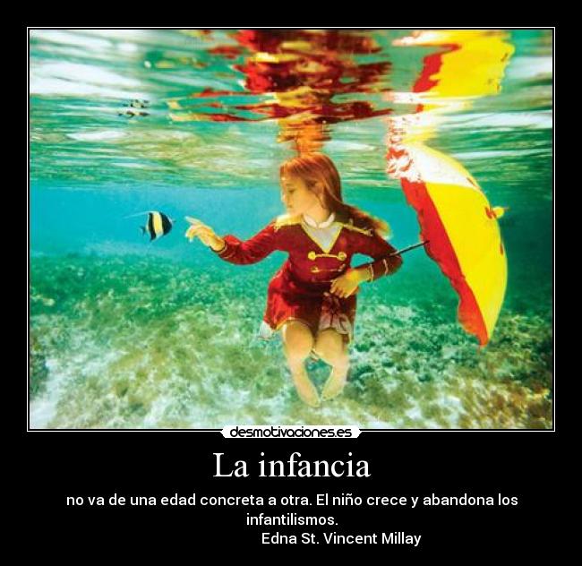 La infancia - no va de una edad concreta a otra. El niño crece y abandona los infantilismos.
Edna St. Vincent Millay