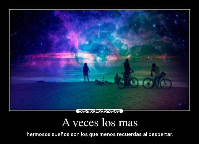 A veces los mas - hermosos sueños son los que menos recuerdas al despertar.